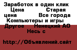 Заработок в один клик › Цена ­ 1 000 › Старая цена ­ 1 000 - Все города Компьютеры и игры » Другое   . Ненецкий АО,Несь с.